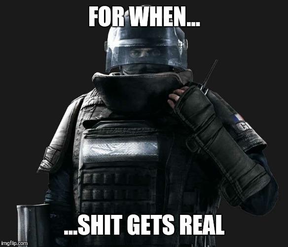 R6S Rook | FOR WHEN... ...SHIT GETS REAL | image tagged in r6s rook | made w/ Imgflip meme maker