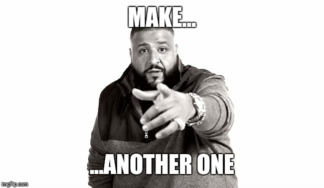 DJ Khaled Another One | MAKE... ...ANOTHER ONE | image tagged in dj khaled another one | made w/ Imgflip meme maker