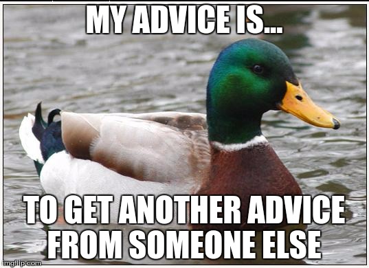 Actual Advice Mallard Meme | MY ADVICE IS... TO GET ANOTHER ADVICE FROM SOMEONE ELSE | image tagged in memes,actual advice mallard | made w/ Imgflip meme maker