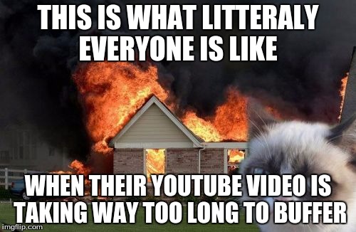 Burn Kitty | THIS IS WHAT LITTERALY EVERYONE IS LIKE; WHEN THEIR YOUTUBE VIDEO IS TAKING WAY TOO LONG TO BUFFER | image tagged in memes,burn kitty,grumpy cat | made w/ Imgflip meme maker