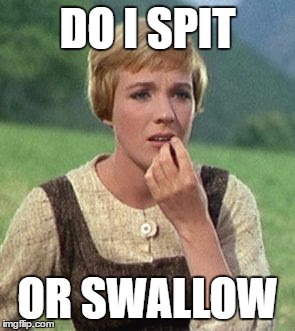 Julie Andrews confused | DO I SPIT; OR SWALLOW | image tagged in julie andrews confused | made w/ Imgflip meme maker