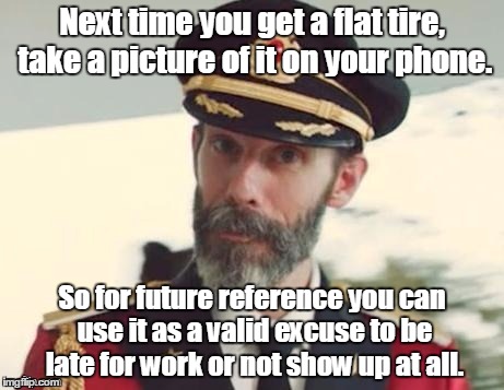 Captain obvious life hack. | Next time you get a flat tire, take a picture of it on your phone. So for future reference you can use it as a valid excuse to be late for work or not show up at all. | image tagged in captain obvious | made w/ Imgflip meme maker