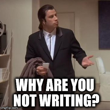 Why are you not writing? | WHY ARE YOU NOT WRITING? | image tagged in confused travolta,time to write,need to write,writing group,writing | made w/ Imgflip meme maker