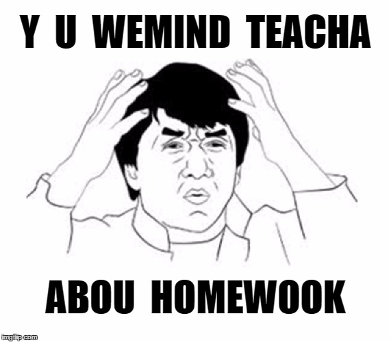 Y U NO | Y  U  WEMIND  TEACHA ABOU  HOMEWOOK | image tagged in y u no | made w/ Imgflip meme maker