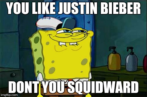 Don't You Squidward | YOU LIKE JUSTIN BIEBER; DONT YOU SQUIDWARD | image tagged in memes,dont you squidward | made w/ Imgflip meme maker