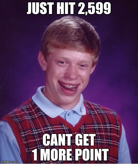 Bad Luck Brian | JUST HIT 2,599; CANT GET 1 MORE POINT | image tagged in memes,bad luck brian | made w/ Imgflip meme maker