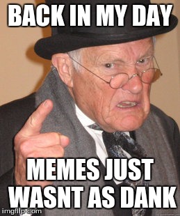 Back In My Day | BACK IN MY DAY; MEMES JUST WASNT AS DANK | image tagged in memes,back in my day | made w/ Imgflip meme maker