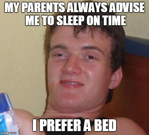 10 Guy Meme | MY PARENTS ALWAYS ADVISE ME TO SLEEP ON TIME; I PREFER A BED | image tagged in memes,10 guy | made w/ Imgflip meme maker
