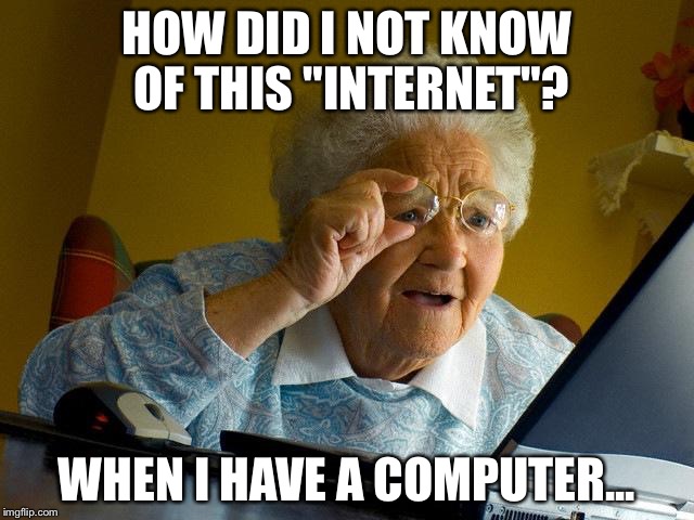 Grandma Finds The Internet | HOW DID I NOT KNOW OF THIS "INTERNET"? WHEN I HAVE A COMPUTER... | image tagged in memes,grandma finds the internet | made w/ Imgflip meme maker