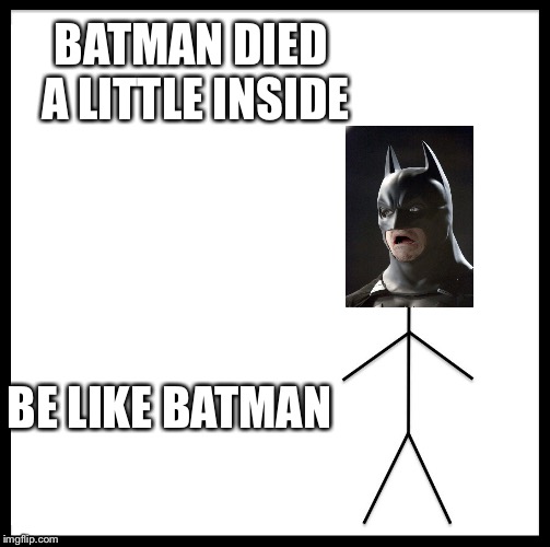 Be Like Bill | BATMAN DIED A LITTLE INSIDE; BE LIKE BATMAN | image tagged in memes,be like bill | made w/ Imgflip meme maker