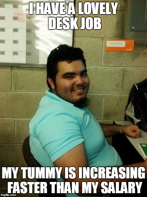 Hardworking Guy |  I HAVE A LOVELY DESK JOB; MY TUMMY IS INCREASING FASTER THAN MY SALARY | image tagged in memes,hardworking guy | made w/ Imgflip meme maker