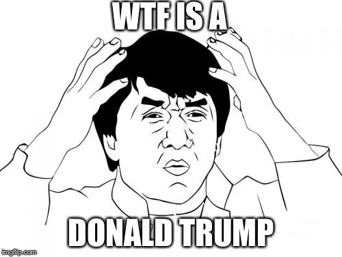 Jackie Chan WTF Meme | WTF IS A; DONALD TRUMP | image tagged in memes,jackie chan wtf | made w/ Imgflip meme maker