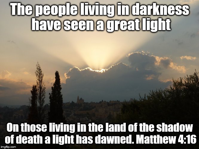 The people living in darkness have seen a great light; On those living in the land of the shadow of death a light has dawned. Matthew 4:16 | image tagged in faith | made w/ Imgflip meme maker