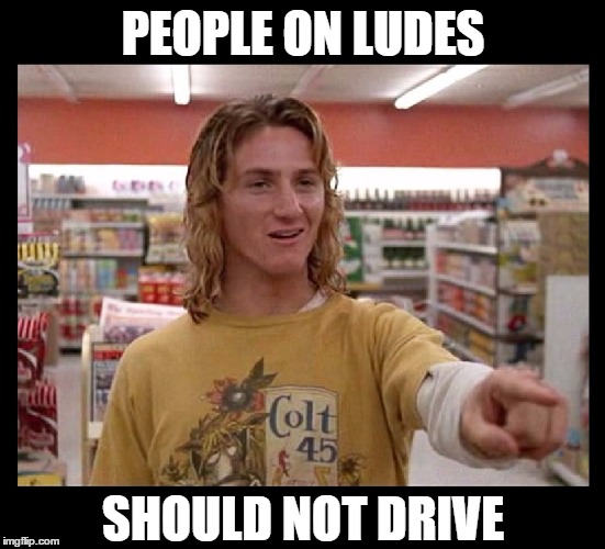 The one and only Spicoli  LOL | PEOPLE ON LUDES; SHOULD NOT DRIVE | image tagged in memes,funny,fast times at ridgemont high,spicoli,sean penn,movies | made w/ Imgflip meme maker