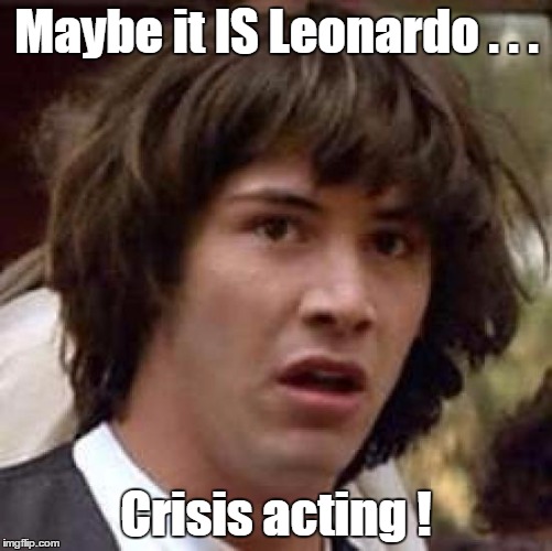 Conspiracy Keanu Meme | Maybe it IS Leonardo . . . Crisis acting ! | image tagged in memes,conspiracy keanu | made w/ Imgflip meme maker