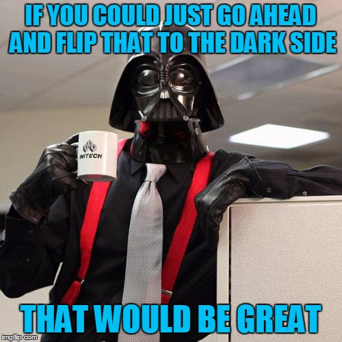 IF YOU COULD JUST GO AHEAD AND FLIP THAT TO THE DARK SIDE THAT WOULD BE GREAT | made w/ Imgflip meme maker