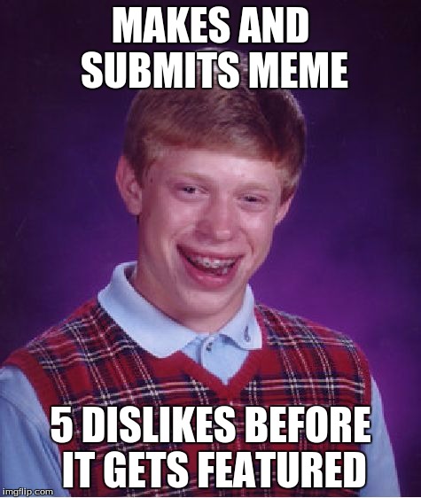 Bad Luck Brian | MAKES AND SUBMITS MEME; 5 DISLIKES BEFORE IT GETS FEATURED | image tagged in memes,bad luck brian | made w/ Imgflip meme maker