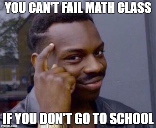 Roll Safe | YOU CAN'T FAIL MATH CLASS; IF YOU DON'T GO TO SCHOOL | image tagged in roll safe | made w/ Imgflip meme maker