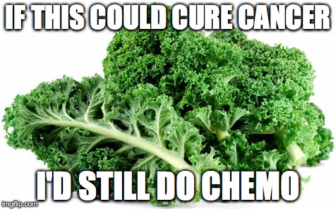 Kale is like an abomination to your mouth | IF THIS COULD CURE CANCER; I'D STILL DO CHEMO | image tagged in kale,cancer,memes,vegetables | made w/ Imgflip meme maker