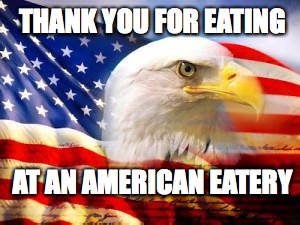 American Flag | THANK YOU FOR EATING; AT AN AMERICAN EATERY | image tagged in american flag | made w/ Imgflip meme maker