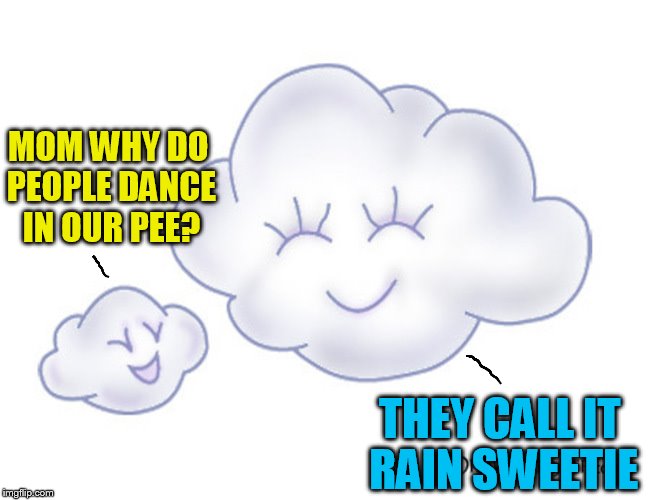 MOM WHY DO PEOPLE DANCE IN OUR PEE? THEY CALL IT RAIN SWEETIE | made w/ Imgflip meme maker