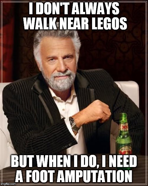 The Most Interesting Man In The World Meme | I DON'T ALWAYS WALK NEAR LEGOS; BUT WHEN I DO, I NEED A FOOT AMPUTATION | image tagged in memes,the most interesting man in the world | made w/ Imgflip meme maker