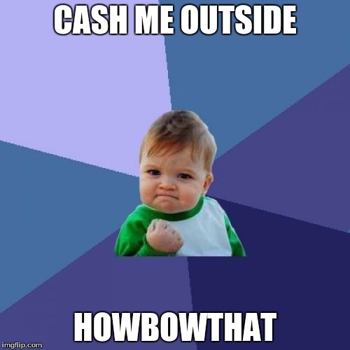 Success Kid Meme | CASH ME OUTSIDE; HOWBOWTHAT | image tagged in memes,success kid | made w/ Imgflip meme maker