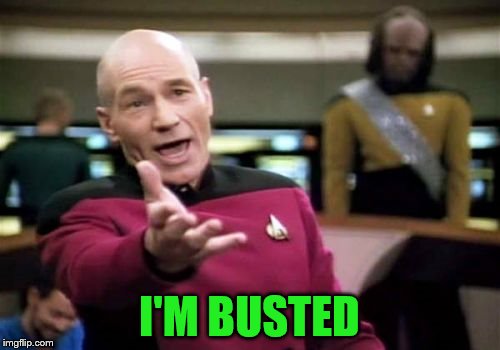 Picard Wtf Meme | I'M BUSTED | image tagged in memes,picard wtf | made w/ Imgflip meme maker