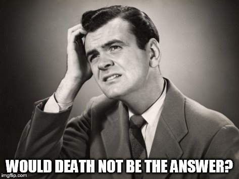 WOULD DEATH NOT BE THE ANSWER? | made w/ Imgflip meme maker