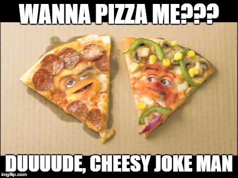 Cheesy Pun | WANNA PIZZA ME??? DUUUUDE, CHEESY JOKE MAN | image tagged in puns | made w/ Imgflip meme maker