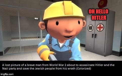 You can't fix Hitler | OH HELLO HITLER | image tagged in bob the builder,memes,history,historical meme,adolf hitler,hitler | made w/ Imgflip meme maker