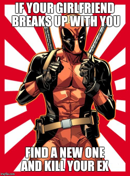 Deadpool Pick Up Lines Meme | IF YOUR GIRLFRIEND BREAKS UP WITH YOU; FIND A NEW ONE AND KILL YOUR EX | image tagged in memes,deadpool pick up lines | made w/ Imgflip meme maker
