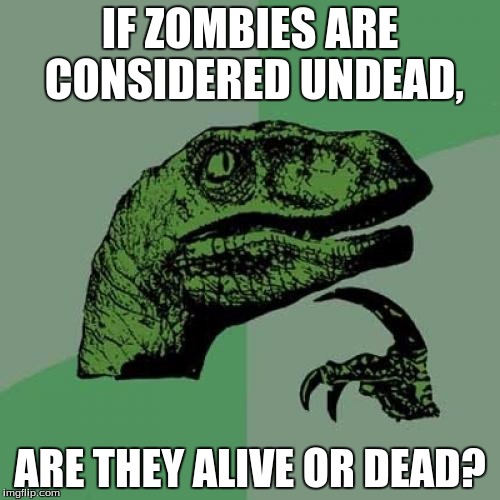 What are zombies, then? | IF ZOMBIES ARE CONSIDERED UNDEAD, ARE THEY ALIVE OR DEAD? | image tagged in memes,philosoraptor,zombies | made w/ Imgflip meme maker