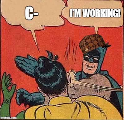 Batman Slapping Robin Meme | C-; I'M WORKING! | image tagged in memes,batman slapping robin,scumbag | made w/ Imgflip meme maker