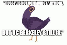 Trash Dove | "RUSSIA IS NOT COMMUNIST ANYMORE, BUT UC BERKELEY STILL IS." | image tagged in trash dove | made w/ Imgflip meme maker