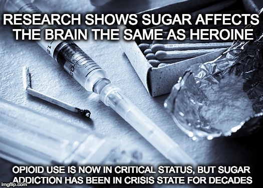 RESEARCH SHOWS SUGAR AFFECTS THE BRAIN THE SAME AS HEROINE; OPIOID USE IS NOW IN CRITICAL STATUS, BUT SUGAR ADDICTION HAS BEEN IN CRISIS STATE FOR DECADES | made w/ Imgflip meme maker
