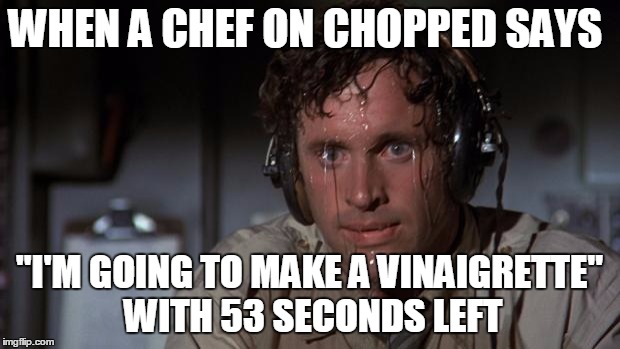pilot sweating | WHEN A CHEF ON CHOPPED SAYS; "I'M GOING TO MAKE A VINAIGRETTE" WITH 53 SECONDS LEFT | image tagged in pilot sweating | made w/ Imgflip meme maker