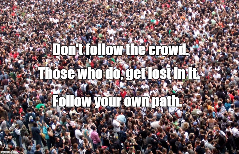 crowd of people | Don't follow the crowd. Those who do, get lost in it. Follow your own path. | image tagged in crowd of people | made w/ Imgflip meme maker