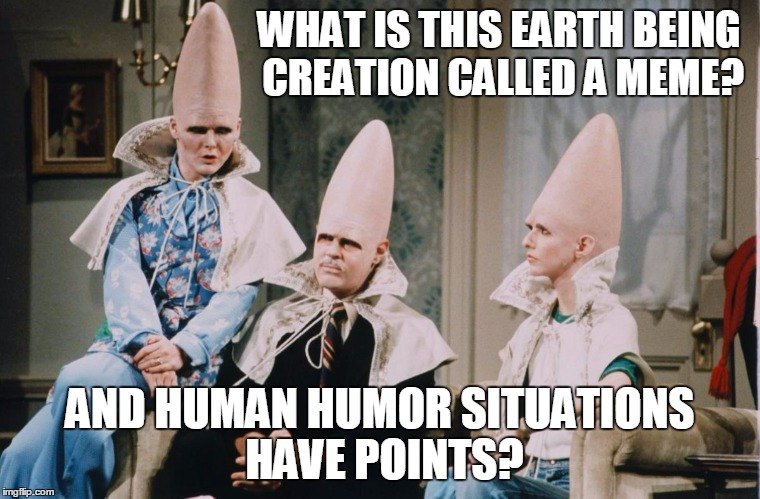 WHAT IS THIS EARTH BEING CREATION CALLED A MEME? AND HUMAN HUMOR SITUATIONS HAVE POINTS? | made w/ Imgflip meme maker