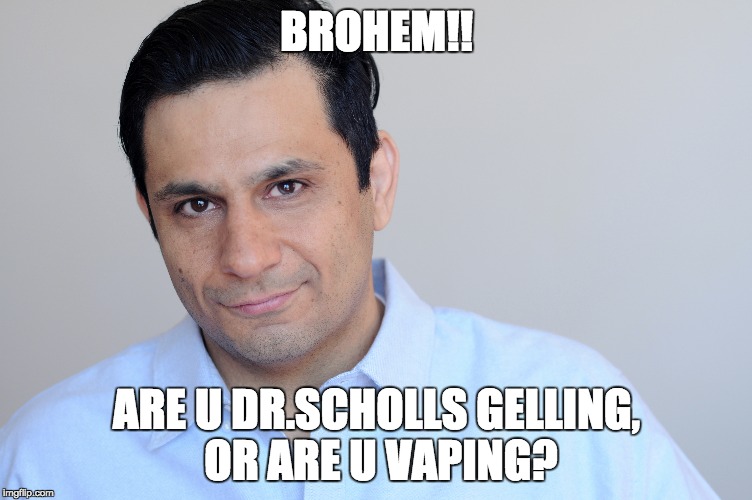 BROHEM!! ARE U DR.SCHOLLS GELLING, OR ARE U VAPING? | made w/ Imgflip meme maker