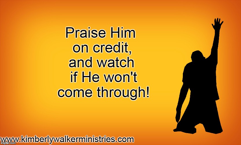 and watch if He won't come through! Praise Him on credit, www.kimberlywalkerministries.com | made w/ Imgflip meme maker