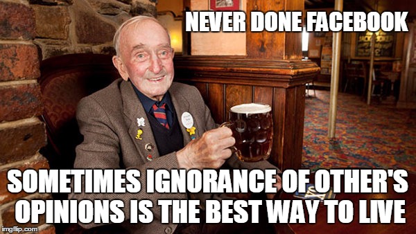 NEVER DONE FACEBOOK SOMETIMES IGNORANCE OF OTHER'S OPINIONS IS THE BEST WAY TO LIVE | made w/ Imgflip meme maker