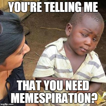 Skeptical Memespiration | YOU'RE TELLING ME; THAT YOU NEED MEMESPIRATION? | image tagged in memes,third world skeptical kid | made w/ Imgflip meme maker