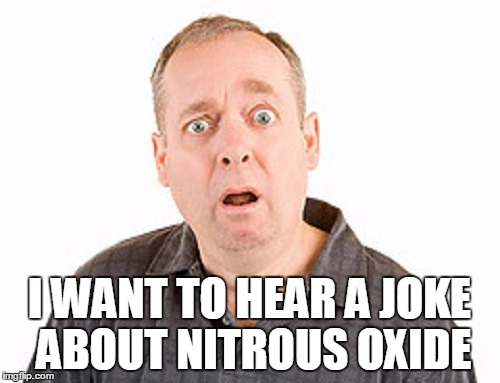 I WANT TO HEAR A JOKE ABOUT NITROUS OXIDE | made w/ Imgflip meme maker