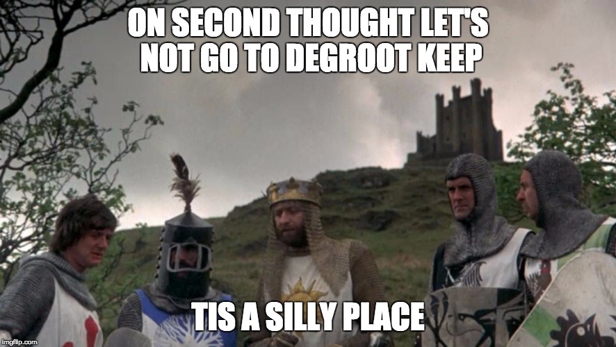 Monty Python Camelot | ON SECOND THOUGHT LET'S NOT GO TO DEGROOT KEEP; TIS A SILLY PLACE | image tagged in monty python camelot | made w/ Imgflip meme maker