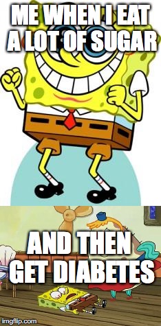 diabetes | ME WHEN I EAT A LOT OF SUGAR; AND THEN GET DIABETES | image tagged in spongebob,diabetes | made w/ Imgflip meme maker