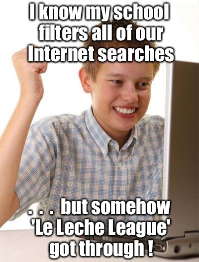 First Day On The Internet Kid Meme | I know my school filters all of our Internet searches; .  .  .  but somehow 'Le Leche League' got through ! | image tagged in memes,first day on the internet kid,breast feeding,boobs | made w/ Imgflip meme maker
