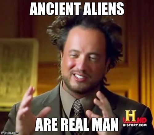 Ancient Aliens | ANCIENT ALIENS; ARE REAL MAN | image tagged in memes,ancient aliens | made w/ Imgflip meme maker