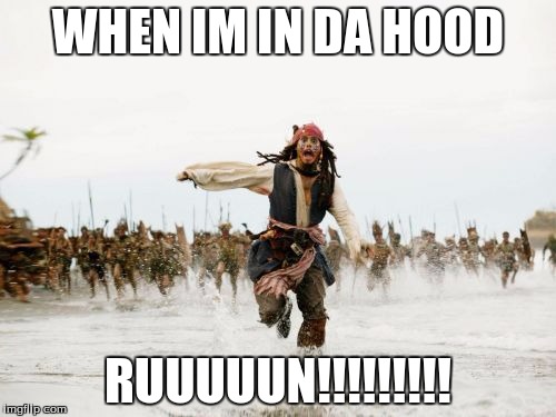 Jack Sparrow Being Chased Meme | WHEN IM IN DA HOOD; RUUUUUN!!!!!!!!! | image tagged in memes,jack sparrow being chased | made w/ Imgflip meme maker