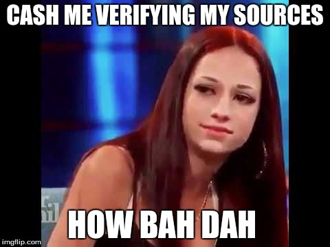 Cash me outside | CASH ME VERIFYING MY SOURCES; HOW BAH DAH | image tagged in cash me outside | made w/ Imgflip meme maker